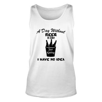 A Day Without Beer Is Like Just Kidding I Have No Idea Black Beer Design For Beer Lover Unisex Tank Top - Seseable