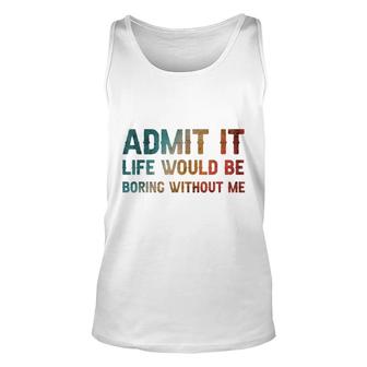 Admit It Life Would Be Boring Without Me Distressed Unisex Tank Top - Thegiftio UK