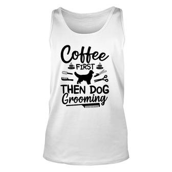 Coffee First Then Dog Grooming Dog Groomer Unisex Tank Top | Mazezy