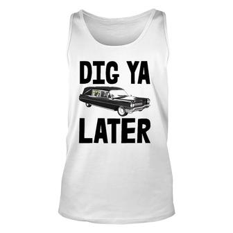 Dig Ya Later Tee S Funny Funeral Car Tee Hearse Vehicle Unisex Tank Top | Mazezy