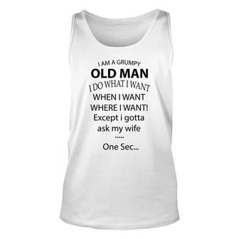 I Am A Grumpy Old Man I Do What I Want When I Want Where I Want Except I Gotta Ask My Wife One Sec Unisex Tank Top - Seseable