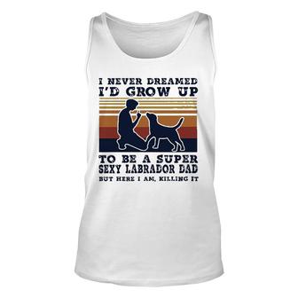 I Never Dreamed Id Grow Up To Be A Super Sexy Labrador Dad New Trend Unisex Tank Top - Thegiftio UK