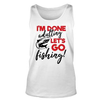 Lets Go Fishing I Am Done Adulting Fishing Lovers Gift Unisex Tank Top - Seseable