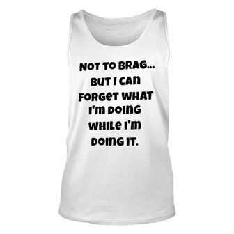 Meaning Not To Brag But I Can Forget What Im Doing While Im Doing It Unisex Tank Top - Seseable