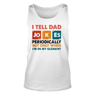 Mens I Tell Dad Jokes Periodically But Only When Im My Element Unisex Tank Top - Seseable