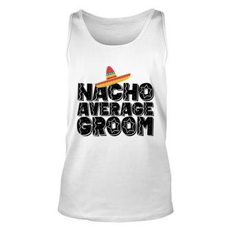 Nacho Average Groom - Wedding And Bachelor Party Fiesta Unisex Tank Top - Seseable
