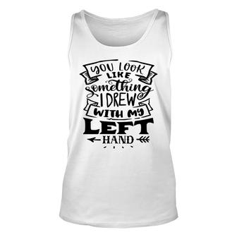 You Look Like Something I Drew With My Left Hand Black Color Sarcastic Funny Quote Unisex Tank Top - Seseable