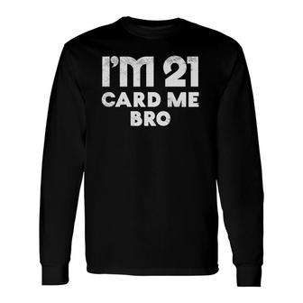 Im 21 Card Me Bro Legal 21 Years Old 21St Birthday Long Sleeve T-Shirt - Seseable