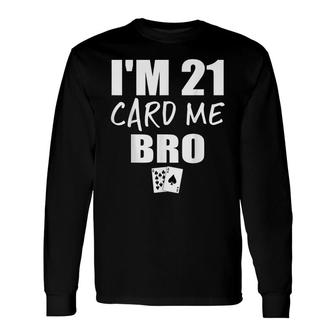 Im 21 Card Me Bro 21 Year Old 21St Birthday Long Sleeve T-Shirt - Seseable