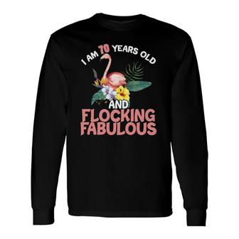 I Am 70 Years Old & Flocking Fabulous 70Th Birthday Flamingo Long Sleeve T-Shirt - Seseable