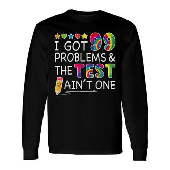 I Got 99 Problems Test Day Aint One For Teachers Long Sleeve T-Shirt - Seseable