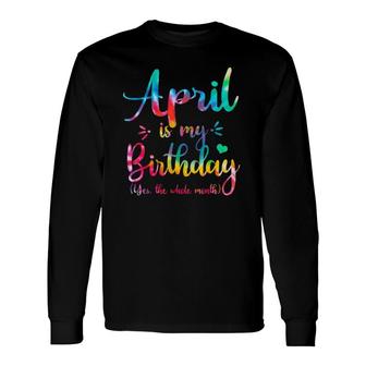 April Bday April Is My Birthday Yes The Whole Month Long Sleeve T-Shirt T-Shirt | Mazezy
