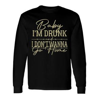 Baby Im Drunk And I Dont Wanna Go Home Country Music Long Sleeve T-Shirt - Thegiftio UK