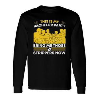 This Is My Bachelor Party Bring Me Those Strippers Now Groom Bachelor Party Long Sleeve T-Shirt - Seseable