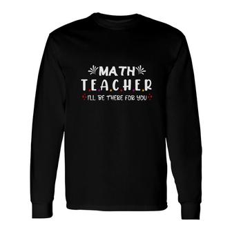 Beautiful Cool Math Teacher Ill Be There For You Long Sleeve T-Shirt - Seseable
