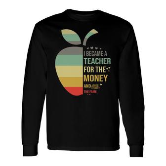 I Became A Teacher Because Teacher For The Money And The Fame Long Sleeve T-Shirt - Seseable