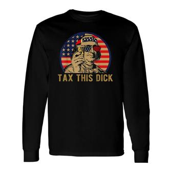 Benjamin Franklin Tax This Dick American Flag Version Long Sleeve T-Shirt T-Shirt | Mazezy