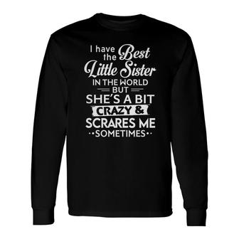 I Have Best Little Sister In The World Shes Crazy And Scares Me Sometimes Long Sleeve T-Shirt - Seseable