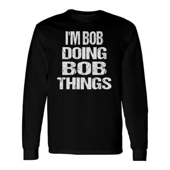 Im Bob Doing Bob Things Personalized First Name Long Sleeve T-Shirt - Seseable