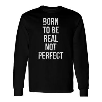 Born To Be Real Not Perfect Inspirational Quote Long Sleeve T-Shirt - Seseable