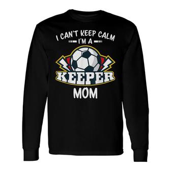 I Cant Keep Calm Im Keeper Mom Soccer Goalie Goalkeeper Long Sleeve T-Shirt - Seseable