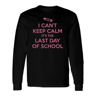I Cant Keep Calm Last Day Of School Teacher Student Long Sleeve T-Shirt - Seseable