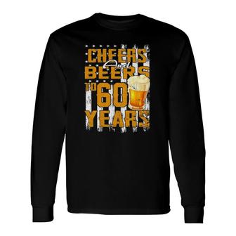 Cheers And Beers To My 60 Years Old 60Th Birthday Beer Lover Long Sleeve T-Shirt - Seseable