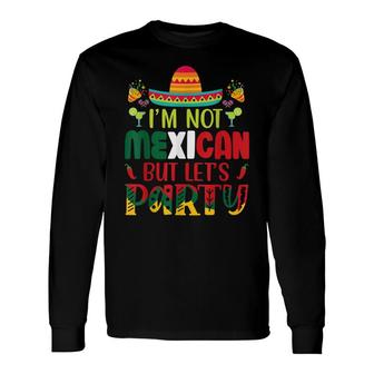 Cinco De Mayo Lets Fiesta Im Not Mexican But Lets Party Long Sleeve T-Shirt - Seseable