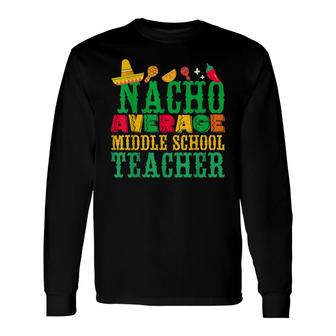 Cinco De Mayo Nacho Average Middle School Teacher Long Sleeve T-Shirt - Seseable