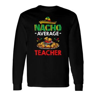 Cinco Mayo Mexican Teacher 5 De Mayo Nacho Average Teacher Long Sleeve T-Shirt - Seseable