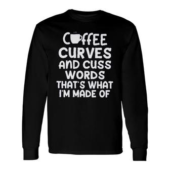 Coffee Curves & Cuss Words Thats What I Am Made Of Sarcastic Long Sleeve T-Shirt - Seseable
