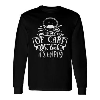 This Is My Cup Of Care Oh Look Its Empty Sarcastic Quote White Color Long Sleeve T-Shirt - Seseable