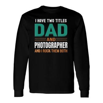 Cute s I Have Two Titles Dad And Photographer V Neck Long Sleeve T-Shirt - Seseable