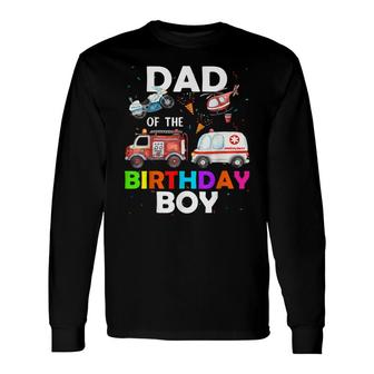 Dad Of The Birthday Boy Fire Truck Ambulance Police Car Long Sleeve T-Shirt - Seseable