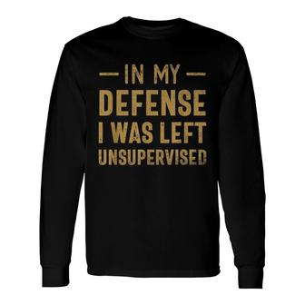 In My Defense I Was Left Unsupervised Sarcastic Quote Long Sleeve T-Shirt - Seseable