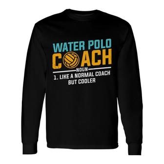Dictionary Definition Water Polo Coach Noun Like A Normal Coach But Coocler Long Sleeve T-Shirt - Seseable