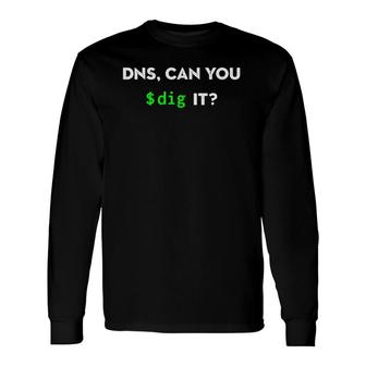 Dns Can You Dig It Sysadmin Networking Long Sleeve T-Shirt T-Shirt | Mazezy