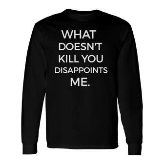 What Doesnt Kill You Disappoints Me Sarcastic Long Sleeve T-Shirt T-Shirt | Mazezy CA
