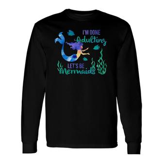 Im Done Adulting Lets Be Mermaids Adult Life Sucks Long Sleeve T-Shirt - Seseable