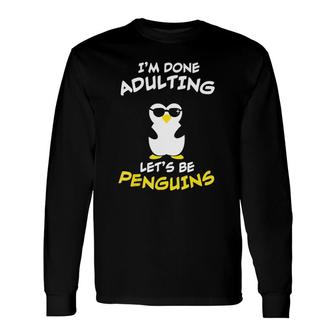 Im Done Adulting Lets Be Penguins Long Sleeve T-Shirt - Seseable