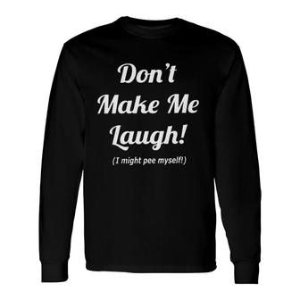 Dont Make Me Laugh I Might Pee Myself 2022 Trend Long Sleeve T-Shirt - Seseable