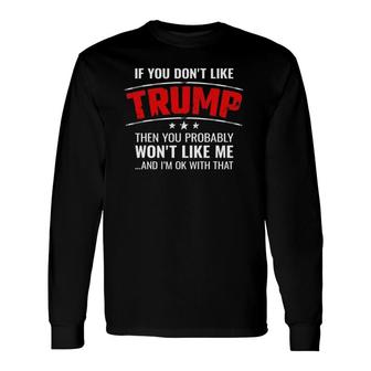 If You Dont Like Trump Then You Wont Like Me Trump Long Sleeve T-Shirt | Mazezy