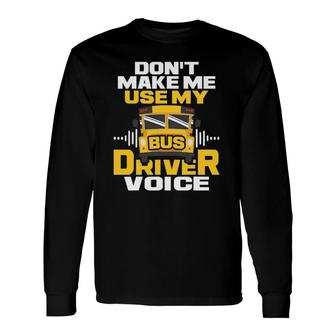Dont Make Me Use My Bus Driver Voice School Bus Driver Long Sleeve T-Shirt - Seseable