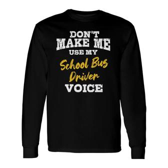Dont Make Me Use My School Bus Driver Voice Long Sleeve T-Shirt - Seseable