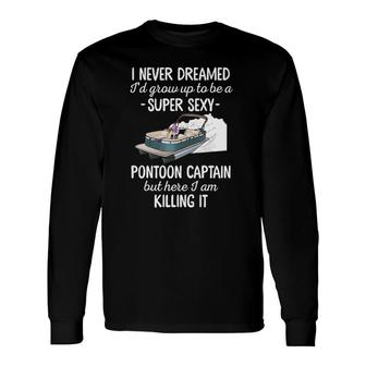 I Never Dreamed Id Grow Up To Be A Sexy Pontoon Captain Long Sleeve T-Shirt T-Shirt | Mazezy