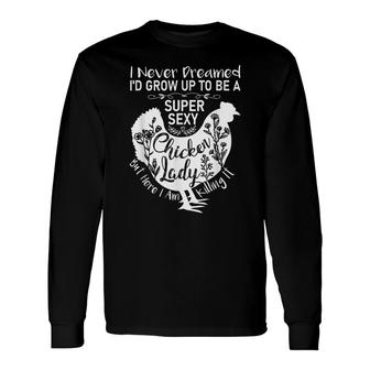 I Never Dreamed Id Grow Up Super Sexy Chicken Lady Long Sleeve T-Shirt - Seseable