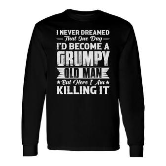 I Never Dreamed That One Day I Would Become A Grumpy Old Man Long Sleeve T-Shirt - Seseable