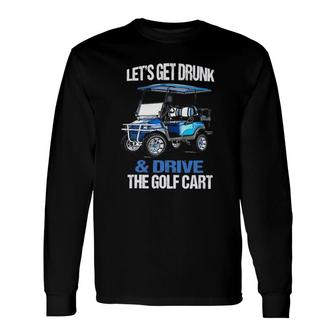 Lets Get Drunk & Drive The Golf Cart Golf Long Sleeve T-Shirt - Seseable