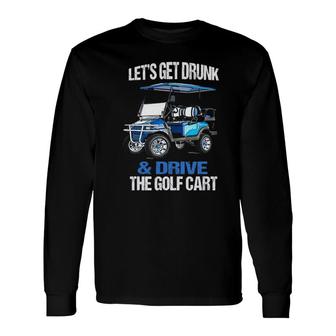 Lets Get Drunk And Drive The Golf Cart Long Sleeve T-Shirt - Seseable