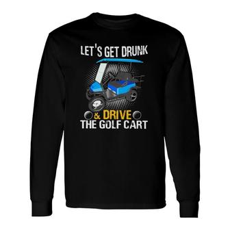 Lets Get Drunk And Drive The Golf Cart Golf Player Long Sleeve T-Shirt - Seseable